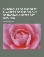 Chronicles Of The First Planters Of The Colony Of Massachusetts Bay, 1623-1636 di Alexander Young edito da Theclassics.us
