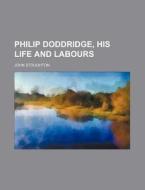 Philip Doddridge, His Life and Labours di John Stoughton edito da Rarebooksclub.com