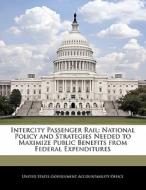 Intercity Passenger Rail: National Policy And Strategies Needed To Maximize Public Benefits From Federal Expenditures edito da Bibliogov