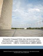 Senate Committee On Agriculture, Nutrition, And Forestry Legislative Calendar - 108th Congress (2003-2004) edito da Bibliogov