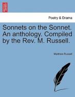 Sonnets on the Sonnet. An anthology. Compiled by the Rev. M. Russell. di Matthew Russell edito da British Library, Historical Print Editions