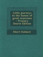 Little Journeys to the Homes of Great Musicians di Elbert Hubbard edito da Nabu Press