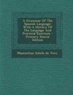 A Grammar of the Spanish Language: With a History of the Language and Practical Exercises edito da Nabu Press