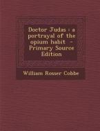 Doctor Judas: A Portrayal of the Opium Habit di William Rosser Cobbe edito da Nabu Press