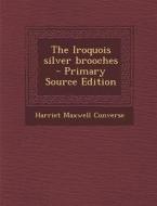 The Iroquois Silver Brooches di Harriet Maxwell Converse edito da Nabu Press