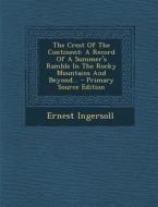 The Crest of the Continent: A Record of a Summer's Ramble in the Rocky Mountains and Beyond... - Primary Source Edition di Ernest Ingersoll edito da Nabu Press