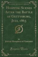 Hospital Scenes After The Battle Of Gettysburg, July, 1863 (classic Reprint) di Patriot Daughters of Lancaster edito da Forgotten Books