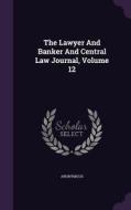 The Lawyer And Banker And Central Law Journal, Volume 12 di Anonymous edito da Palala Press