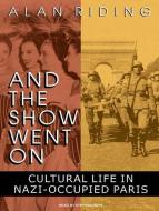 And the Show Went on: Cultural Life in Nazi-Occupied Paris di Alan Riding edito da Tantor Media Inc