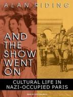 And the Show Went on: Cultural Life in Nazi-Occupied Paris di Alan Riding edito da Tantor Audio