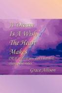 A Dream Is A Wish The Heart Makes di Grace Allison edito da Authorhouse