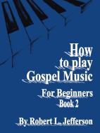How to Play Black Gospel for Beginners Book 2 di Robert L. Jefferson edito da AuthorHouse