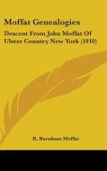 Moffat Genealogies: Descent from John Moffat of Ulster Country New York (1910) di Reuben Burnham Moffat edito da Kessinger Publishing