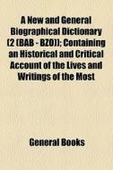 A New And General Biographical Dictionary (2 (bab - Bzo)); Containing An Historical And Critical Account Of The Lives And Writings Of The Most di Unknown Author, Books Group edito da General Books Llc