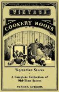 Vegetarian Sauces - A Complete Collection of Old-Time Sauces di Various edito da Vintage Cookery Books