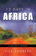 12 Days in Africa: A Mother's Journey di Lisa Sanders edito da AUTHORHOUSE