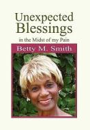 Unexpected Blessings In The Midst Of My Pain di Betty M Smith edito da Xlibris Corporation