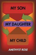 My Son, My Daughter, My Child di Amethyst Rose edito da Xlibris