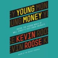Young Money: Inside the Hidden World of Wall Street's Post-Crash Recruits di Kevin Roose edito da Hachette Audio