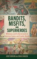 Bandits, Misfits, And Superheroes di Josef Benson, Doug Singsen edito da University Press Of Mississippi