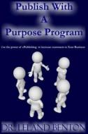 Publish with a Purpose Program di Leland Benton edito da Createspace Independent Publishing Platform