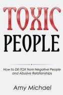 Toxic People: How to de-Tox from Negative People and Abusive Relationships di Amy Michael edito da Createspace