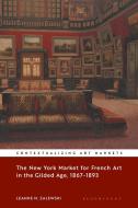 The New York Market For French Art In The Gilded Age, 1867-1893 di Leanne M. Zalewski edito da Bloomsbury Publishing PLC