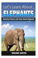 Elephants: Amazing Pictures and Facts about Elephants di Breanne Sartori edito da Createspace