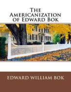 The Americanization of Edward BOK di Edward William Bok edito da Createspace