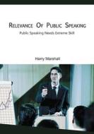 Relevance of Public Speaking: Public Speaking Needs Extreme Skill di Harry Marshall edito da Createspace