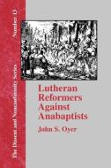 Lutheran Reformers Against Anabaptists di John S. Oyer edito da The Baptist Standard Bearer