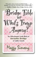 BRIDGE TABLE or What's Trump Anyway? An Affectionate Look Back at Sociable Bridge & Ladies Lunch di Maggy Simony edito da Booklocker.com, Inc.