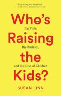 Who's Raising the Kids?: Big Tech, Big Business, and the Lives of Children di Susan Linn edito da NEW PR