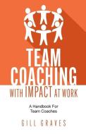 Team Coaching with Impact At Work di Gill Graves edito da Rethink Press Limited