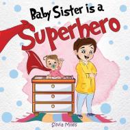 Baby Sister Is A Superhero di Silvia Miles edito da Pegasus Elliot Mackenzie Publishers