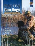 Positive Gun Dogs: Clicker Training for Sports Breeds di Jim Barry, Mary Emmen, Susan Smith edito da SUNSHINE BOOKS INC