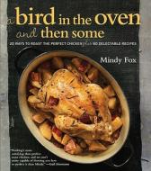 A Bird in the Oven and Then Some: 20 Ways to Roast the Perfect Chicken Plus 80 Delectable Recipes di Mindy Fox edito da Kyle Cathie Limited