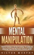 Mental Manipulation: Powerful Techniques di VICTOR MURPHY edito da Lightning Source Uk Ltd