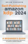 Self-Publishing to Amazon KDP in 2024 - A Beginner's Guide to Selling E-Books, Audiobooks & Paperbacks on Amazon, Audible & Beyond di Brian Chesson edito da Alex Gibbons