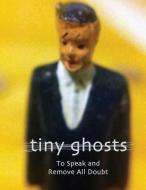 Tiny Ghosts: To Speak and Remove All Doubt di Dominic Peloso edito da INVISIBLE COLLEGE PR LLC