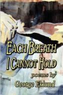Each Breath I Cannot Hold di George Eklund edito da Wind Publications