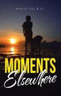 Moments Elsewhere di Adrian Cox B Sc edito da Author Solutions Inc