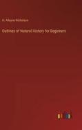 Outlines of Natural History for Beginners di H. Alleyne Nicholson edito da Outlook Verlag