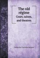 The Old Re Gime Court, Salons, And Theatres di Catherine Charlotte Jackson edito da Book On Demand Ltd.