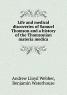 Life And Medical Discoveries Of Samuel Thomson And A History Of The Thomsonian Materia Medica di Andrew Lloyd Webber, Benjamin Waterhouse edito da Book On Demand Ltd.