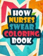 HOW NURSES SWEAR COLORING BOOK: A FUNNY di LTD DESIGNS edito da LIGHTNING SOURCE UK LTD
