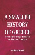 A Smaller History of Greece di William Smith edito da Alpha Editions