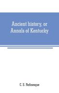 Ancient history, or Annals of Kentucky di C. S. Rafinesque edito da Alpha Editions