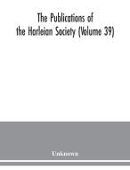 The Publications of the Harleian Society (Volume 39) di Unknown edito da Alpha Editions