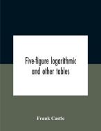 Five-figure Logarithmic And Other Tables di Castle Frank Castle edito da Alpha Editions